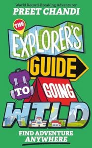 The Explorer’s Guide to Going Wild: Find Adventure Anywhere by Preet Chandi